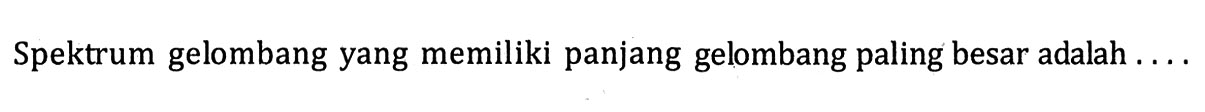 Spektrum gelombang yang memiliki panjang gelombang paling besar adalah ....