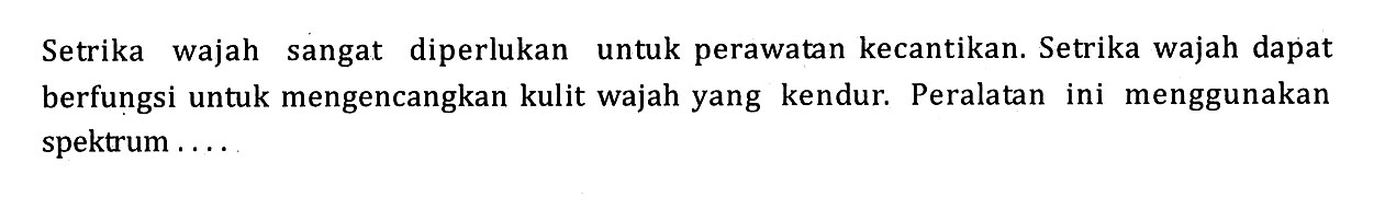 Setrika wajah sangat diperlukan untuk perawatan kecantikan. Setrika wajah dapat berfungsi untuk mengencangkan kulit wajah yang kendur. Peralatan ini menggunakan spektrum ....