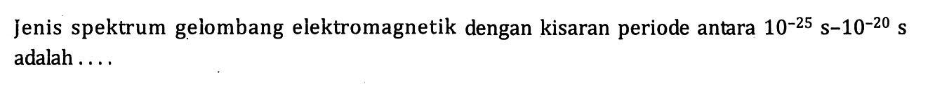 Jenis spektrum gelombang elektromagnetik dengan kisaran periode antara 10^(-25) s-10^(-20) s  adalah ....