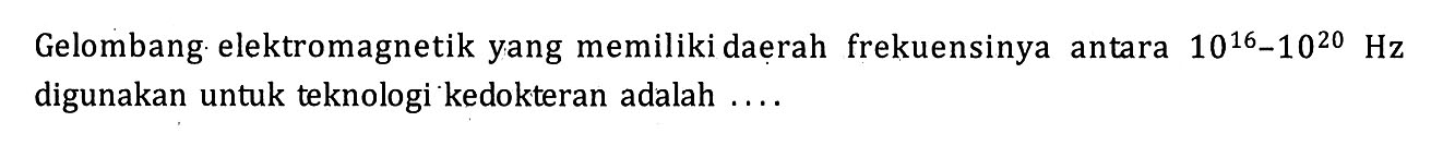 Gelombang. elektromagnetik yang memiliki daerah frekuensinya antara 10^16-10^20 Hz digunakan untuk teknologi kedokteran adalah ....