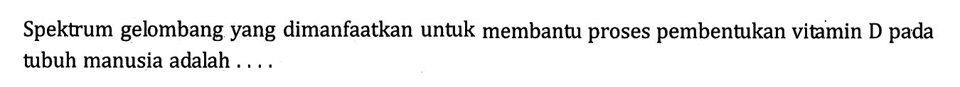 Spektrum gelombang yang dimanfaatkan untuk membantu proses pembentukan vitamin D pada tubuh manusia adalah ....