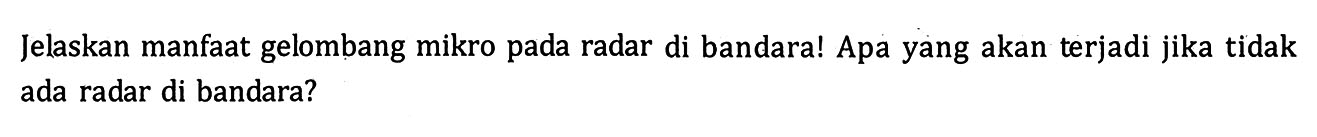 Jelaskan manfaat gelombang mikro pada radar di bandara! Apa yang akan terjadi jika tidak ada radar di bandara?