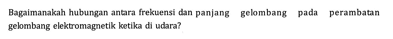 Bagaimanakah hubungan antara frekuensi dan panjang gelombang pada perambatan gelombang elektromagnetik ketika di udara?