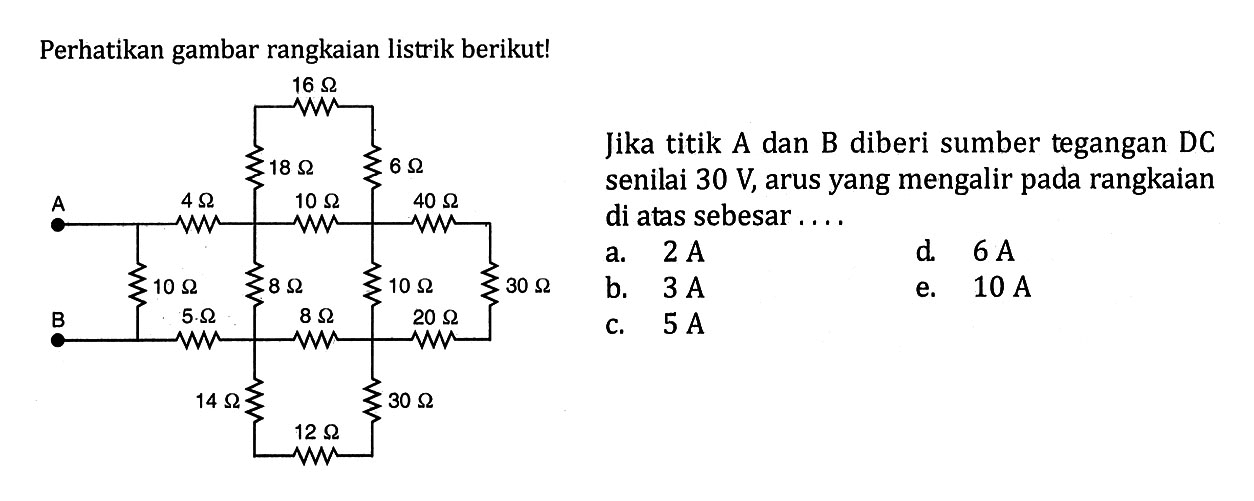 Perhatikan gambar rangkaian listrik berikut!Jika titik A dan B diberi sumber tegangan DC senilai 30 V, arus yang mengalir pada rangkaian di atas sebesar ....