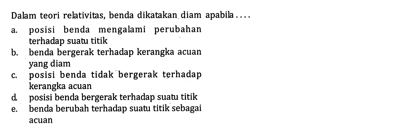 Dalam teori relativitas, benda dikatakan diam apabila ....