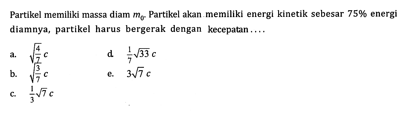 Partikel memiliki massa diam m0. Partikel akan memiliki energi kinetik sebesar 75% energi diamnya, partikel harus bergerak dengan  kecepatan