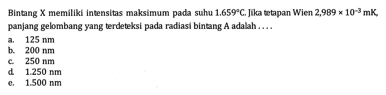 Bintang X memiliki intensitas maksimum pada suhu 1.659 C. Jika tetapan Wien 2,989 x 10^-3 mK , panjang gelombang yang terdeteksi pada radiasi bintang A adalah ....