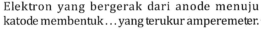 Elektron yang bergerak dari anode menuju katode membentuk... yang terukur amperemeter. 