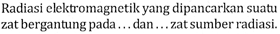 Radiasi elektromagnetik yang dipancarkan suatu zat bergantung pada ... dan ... zat sumber radiasi.