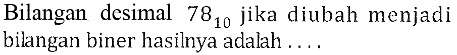 Bilangan desimal 78 10 jika diubah menjadi bilangan biner hasilnya adalah ....