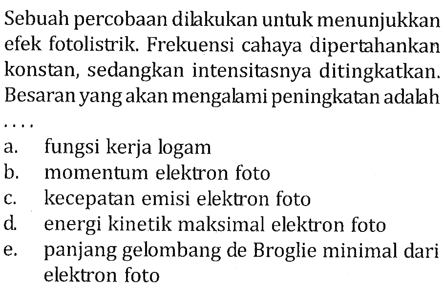 Sebuah percobaan dilakukan untuk menunjukkan efek fotolistrik. Frekuensi cahaya dipertahankan konstan, sedangkan intensitasnya ditingkatkan. Besaran yang akan mengalami peningkatan adalah