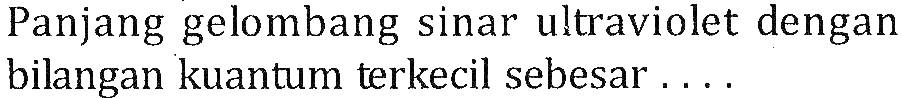 Panjang gelombang sinar ultraviolet dengan bilangan kuantum terkecil sebesar ....