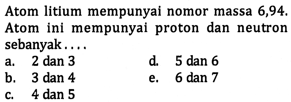 Atom litium mempunyai nomor massa 6,94. Atom ini mempunyai proton dan neutron sebanyak....
