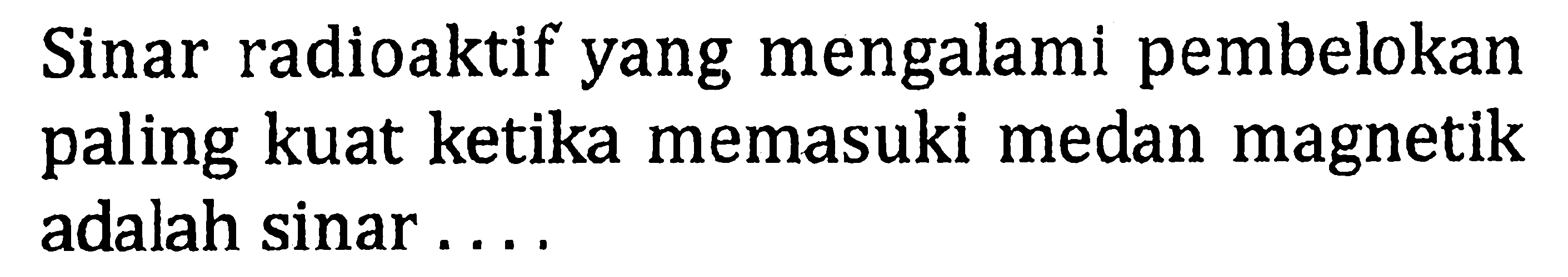 Sinar radioaktif yang mengalami pembelokan paling kuat ketika memasuki medan magnetik adalah sinar....