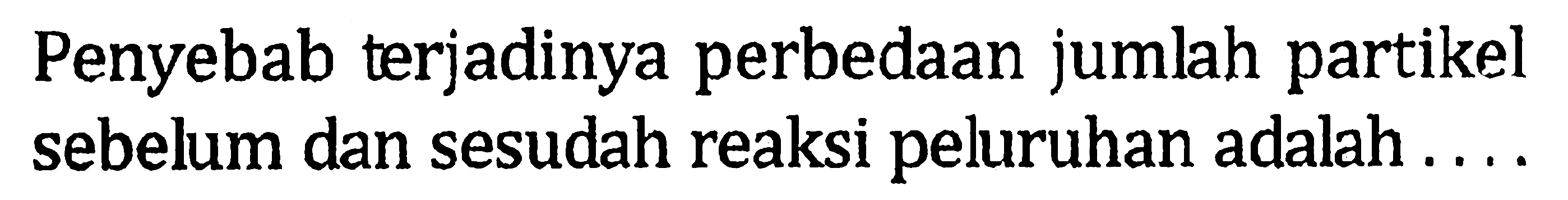 Penyebab terjadinya perbedaan jumlah partikel sebelum dan sesudah reaksi peluruhan adalah ... 