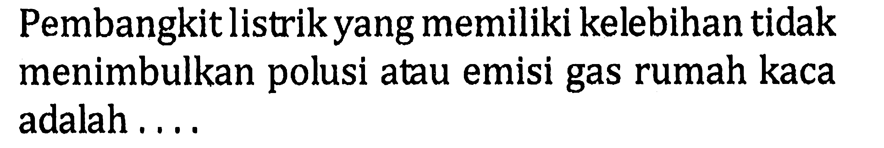 Pembangkit listrik yang memiliki kelebihan tidak menimbulkan polusi atau emisi gas rumah kaca adalah....