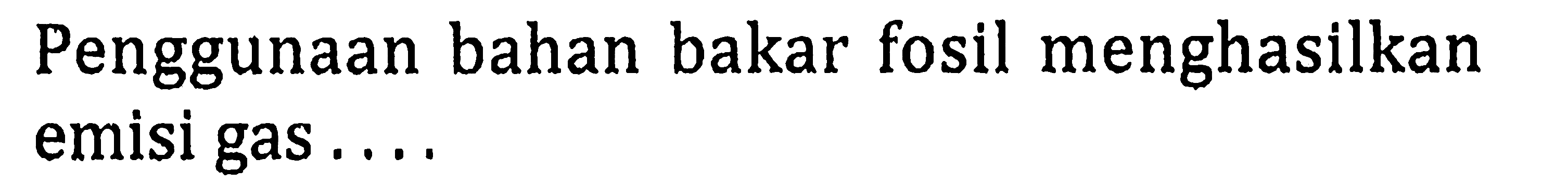 Penggunaan bahan bakar fosil menghasilkan emisi gas ....