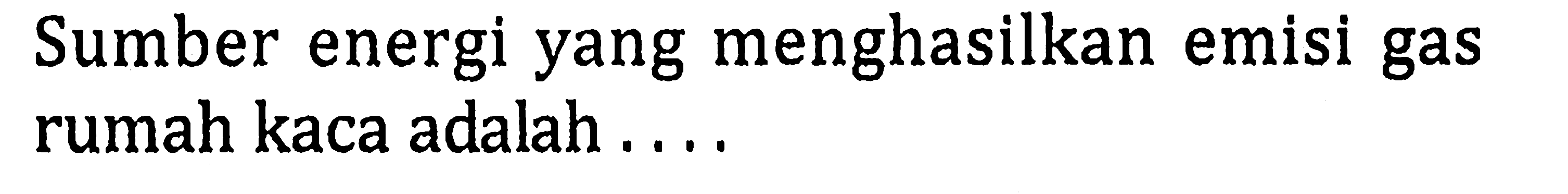 Sumber energi yang menghasilkan emisi gas rumah kaca adalah ....