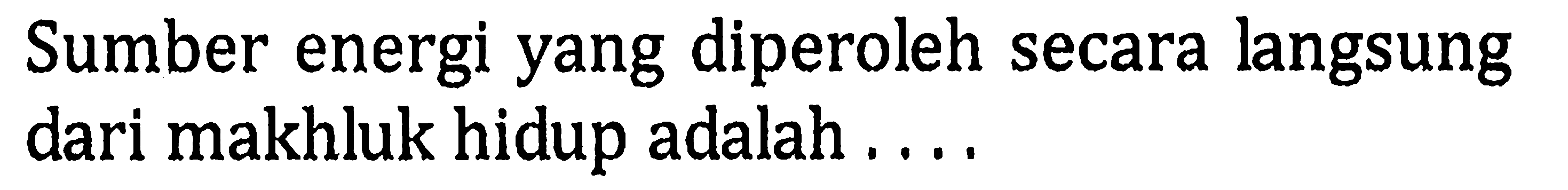 Sumber energi yang diperoleh secara langsung dari makhluk hidup adalah .... 