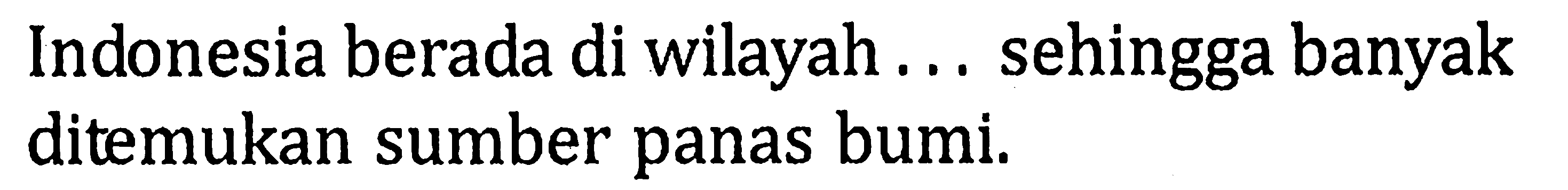 Indonesia berada di wilayah ... sehingga banyak ditemukan sumber panas bumi.