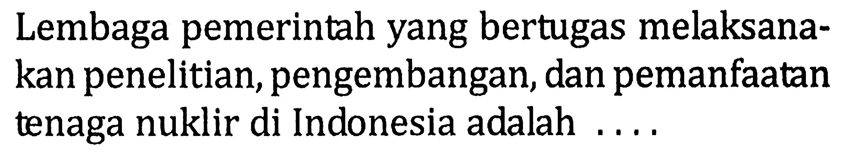 Lembaga pemerintah yang bertugas melaksanakan penelitian, pengembangan, dan pemanfaatan tenaga nuklir di Indonesia adalah ....