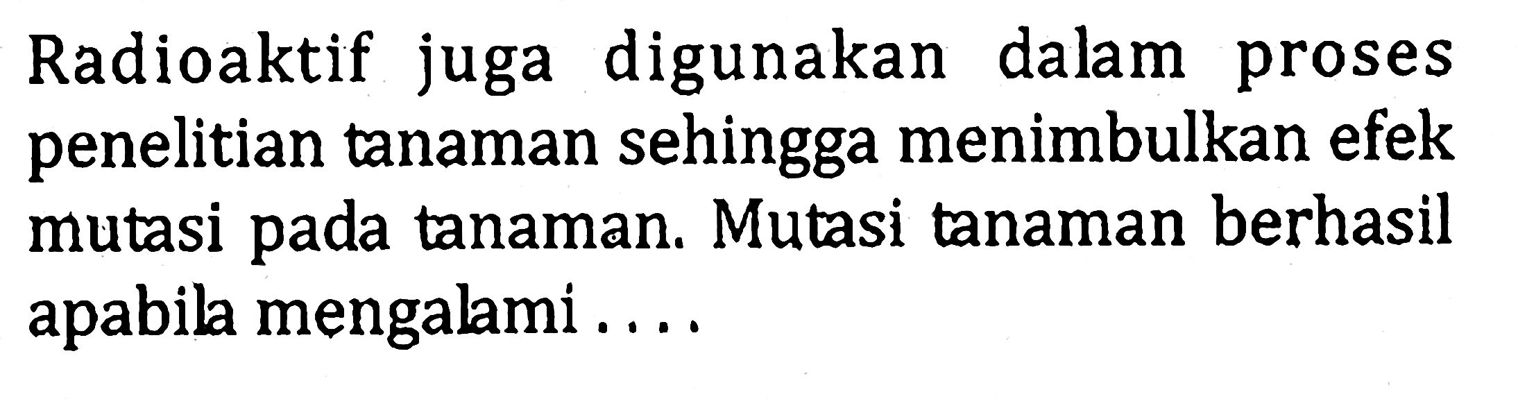 Radioaktif juga digunakan dalam proses penelitian tanaman sehingga menimbulkan efek mutasi pada tanaman. Mutasi tanaman berhasil apabila mengalami ....