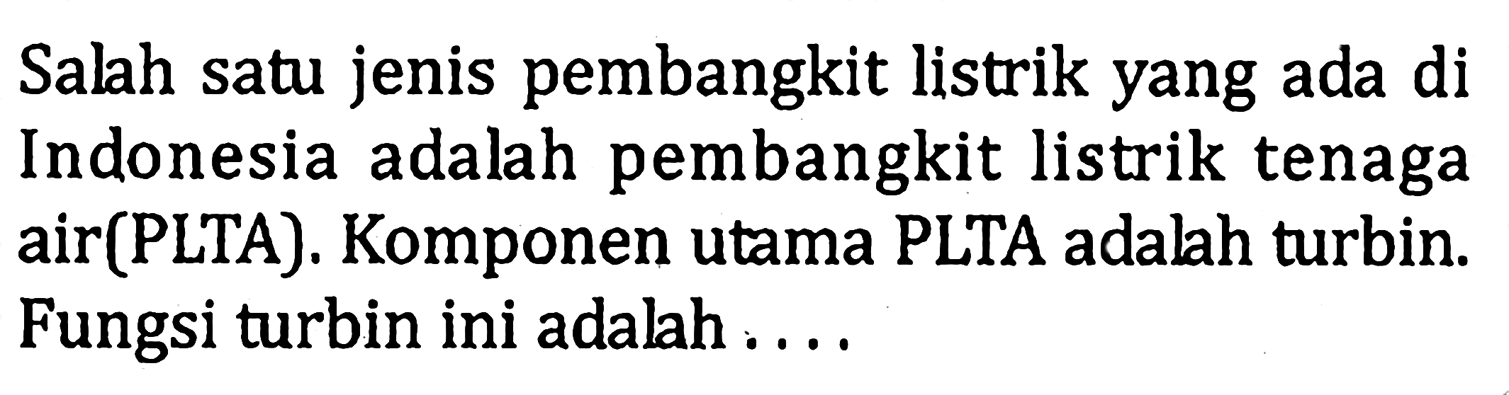 Salah satu jenis pembangkit listrik yang ada di Indonesia adalah pembangkit listrik tenaga air(PLTA). Komponen utama PLTA adalah turbin. Fungsi turbin ini adalah ....