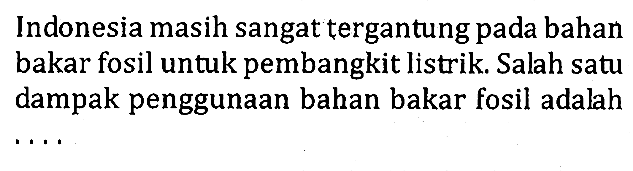 Indonesia masih sangat tergantung pada bahan bakar fosil untuk pembangkit listrik. Salah satu dampak penggunaan bahan bakar fosil adalah ....