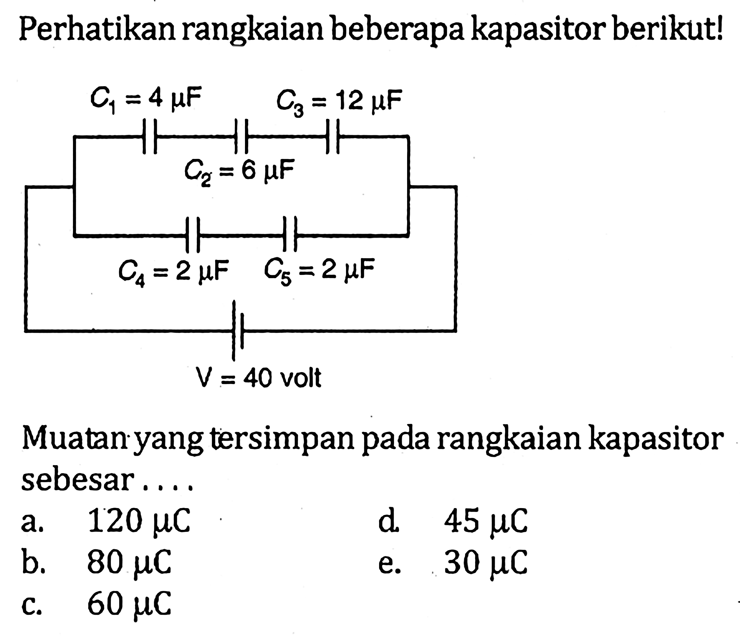 Perhatikan rangkaian beberapa kapasitor berikut! C1 = 4 mu F C3 = 12 mu F C2 = 6 mu F C4 = 2 mu F C5 = 2 mu F V = 40 volt Muatan yang tersimpan pada rangkaian kapasitor sebesar ...