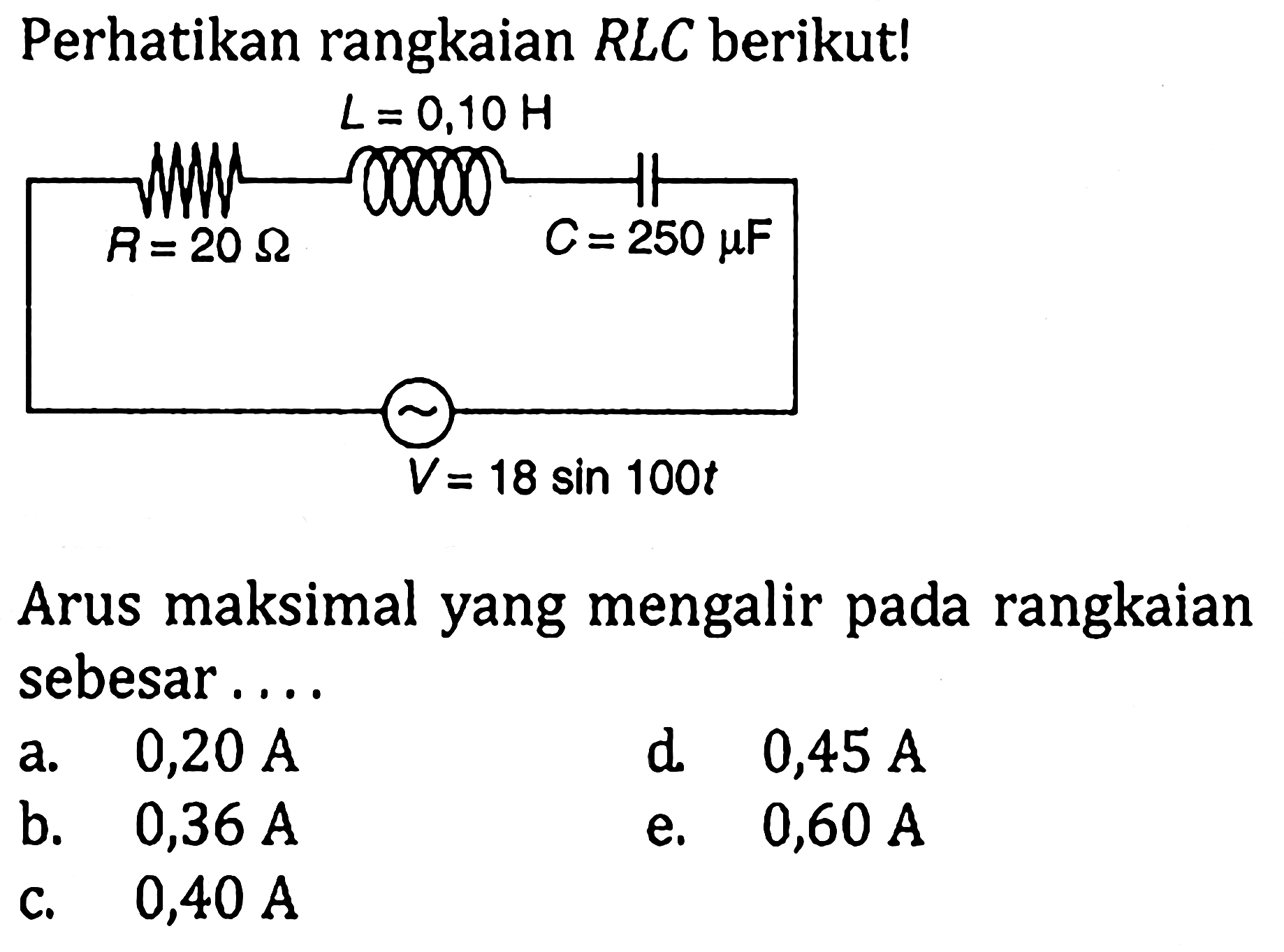 Perhatikan rangkaian RLC berikut! L = 0,10H R = 20 ohm C = 250 mu F V = 18 sin 100t Arus maksimal yang mengalir pada rangkaian sebesar ...