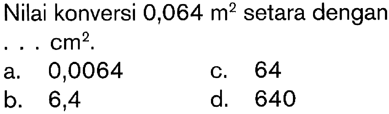 Nilai konversi 0,064 m^2 setara dengan . . . cm^2.