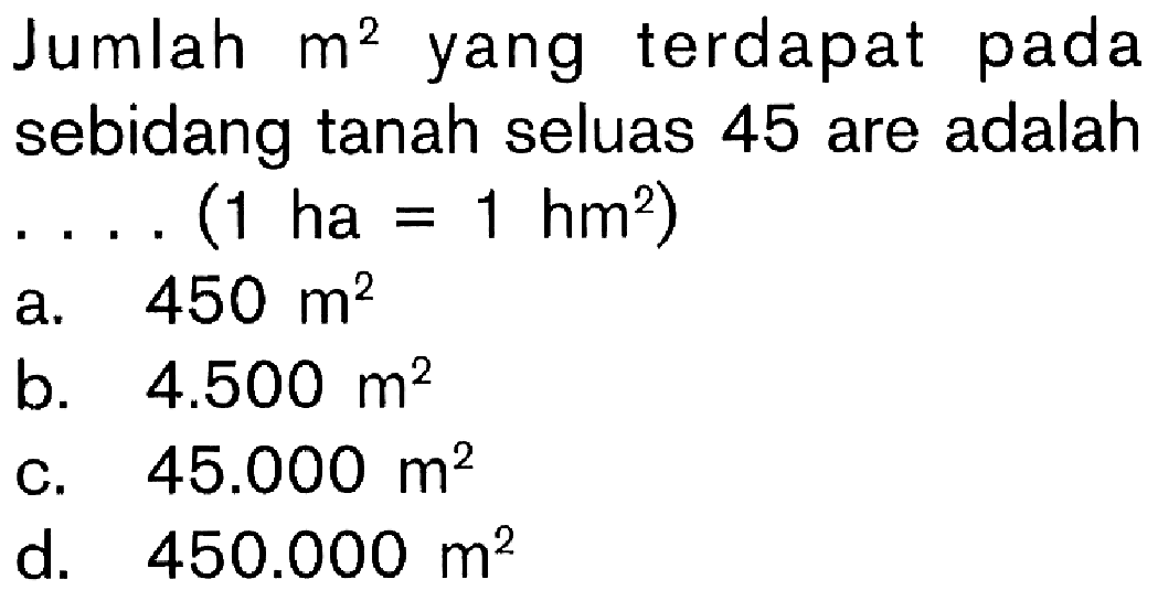 Jumlah m^2 yang terdapat pada sebidang tanah seluas 45 are adalah.... (1 ha = 1 hm^2)