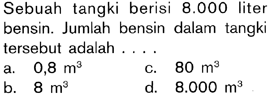 Sebuah tangki berisi 8.000 liter bensin. Jumlah bensin dalam tangki tersebut adalah ....