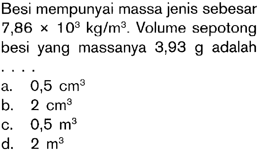 Besi mempunyai massa jenis sebesar 7,86 X 108 kg/m^3. Volume sepotong besi yang massanya 3,93 g adalah