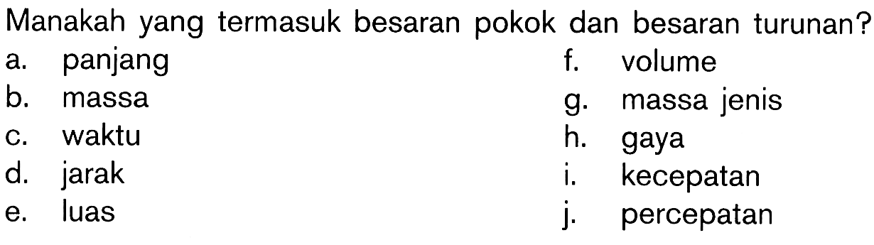 Manakah yang termasuk besaran pokok dan besaran turunan? a. panjang f. volume b. massa g. massa jenis c. waktu h. gaya d. jarak i. kecepatan e. luas j. percepatan