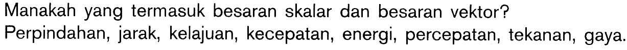 Manakah yang termasuk besaran skalar dan besaran vektor? Perpindahan, jarak, kelajuan, kecepatan, energi, percepatan, tekanan, gaya.