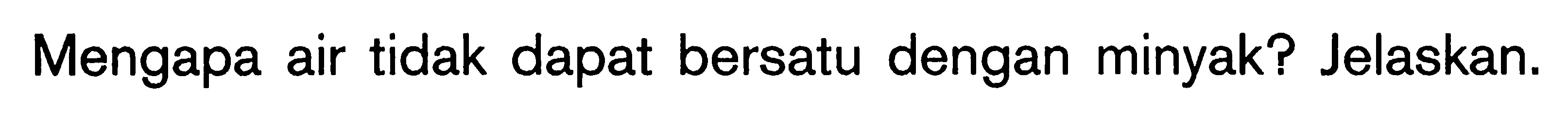 Mengapa air tidak dapat bersatu dengan minyak? Jelaskan.