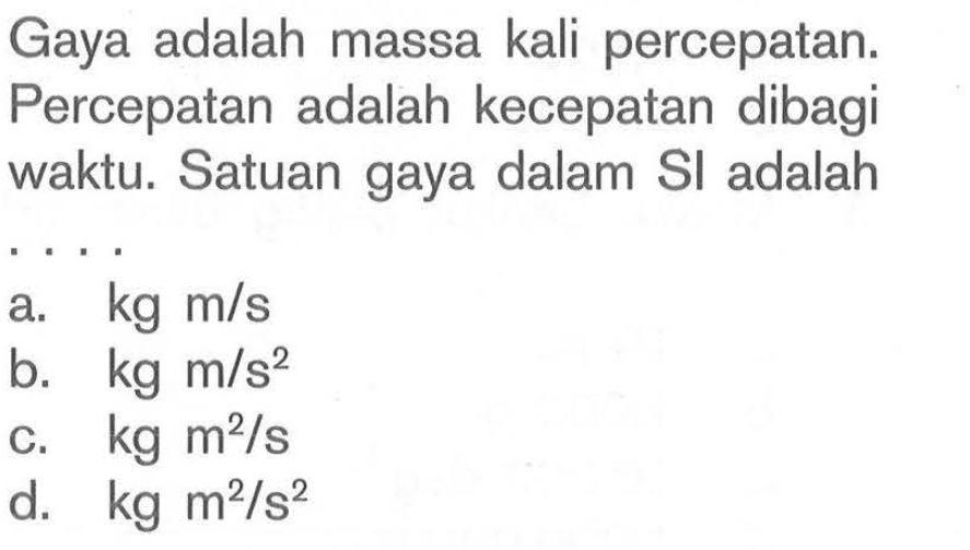 Gaya adalah massa kali percepatan. Percepatan adalah kecepatan dibagi waktu. Satuan gaya dalam Sl adalah....