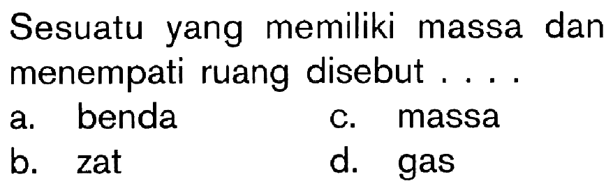 Sesuatu yang memiliki massa dan menempati ruang disebut . . . .