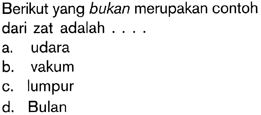 Berikut yang bukan merupakan contoh dari zat adalah . . . .