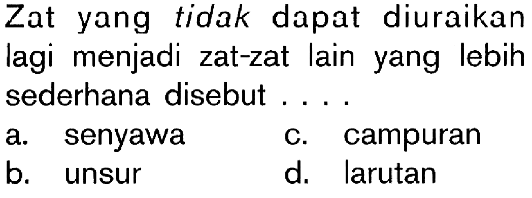 Zat yang tidak dapat diuraikan lagi menjadi zat-zat lain yang lebih sederhana disebut . . . .