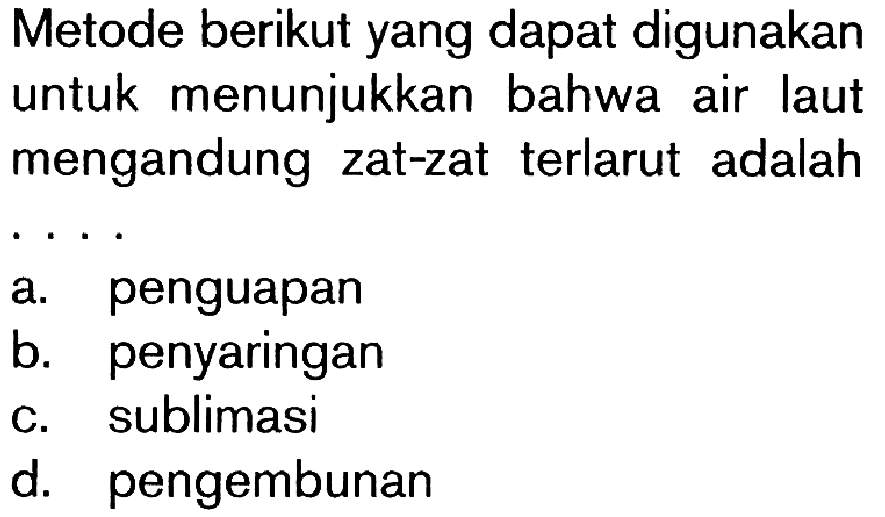 Metode berikut yang dapat digunakan untuk menunjukkan bahwa air laut mengandung zat-zat terlarut adalah ...