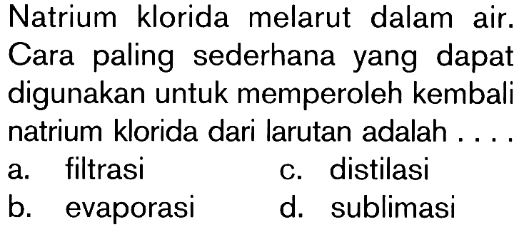 Natrium klorida melarut dalam air . Cara paling sederhana yang dapat digunakan untuk memperoleh kembali natrium klorida dari larutan adalah ...