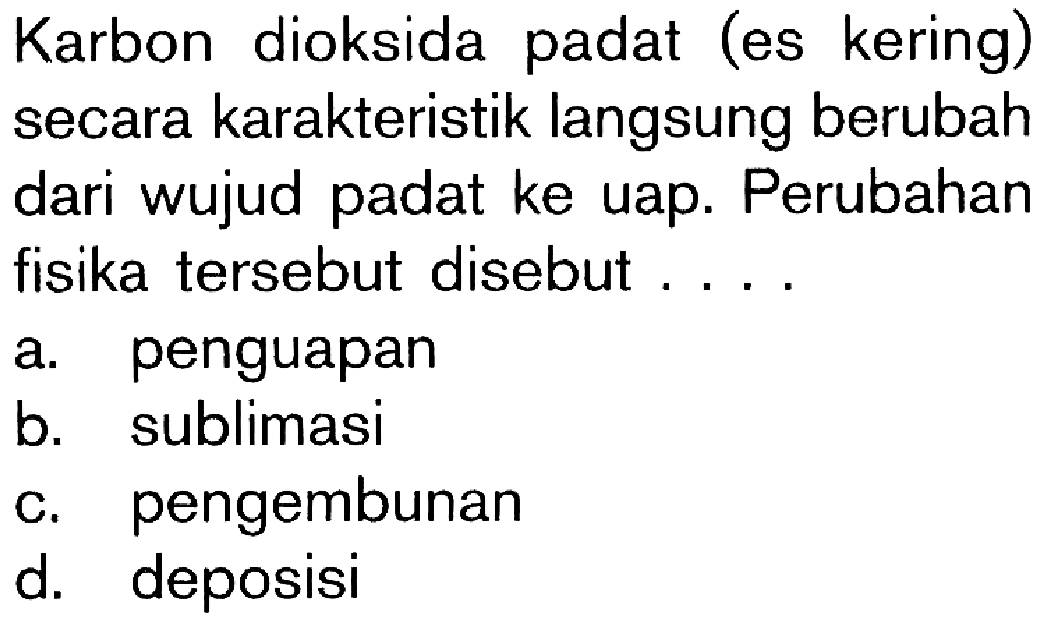 Karbon dioksida padat (es kering) secara karakteristik langsung berubah dari wujud padat ke uap. Perubahan fisika tersebut disebut...