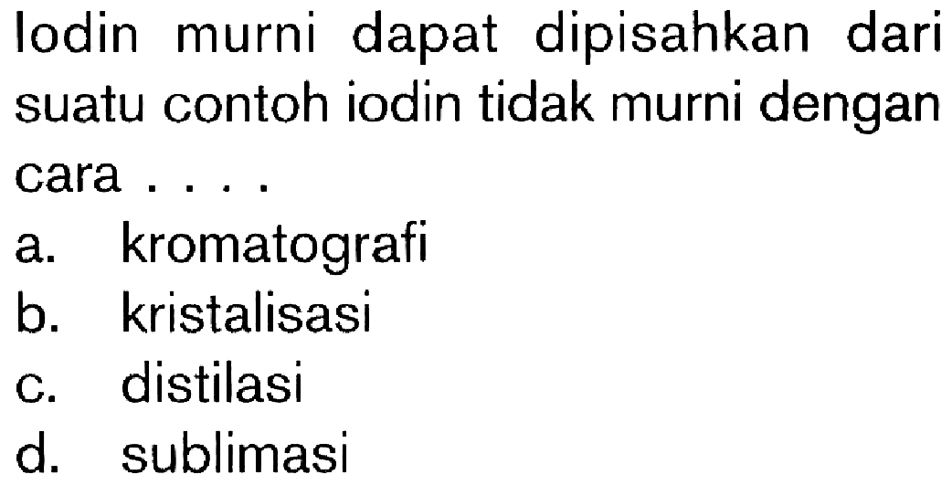 lodin murni dapat dipisahkan dari suatu contoh iodin tidak murni dengan cara ...