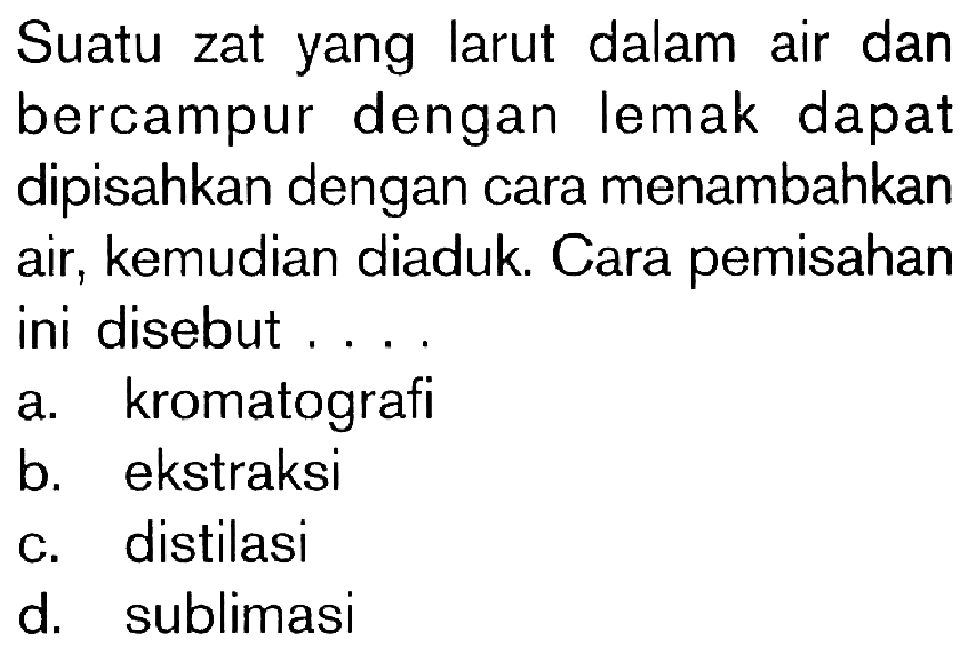 Suatu zat yang larut dalam air dan bercampur dengan Iemak dapat dipisahkan dengan cara menambahkan air; kemudian diaduk: Cara pemisahan ini disebut ...