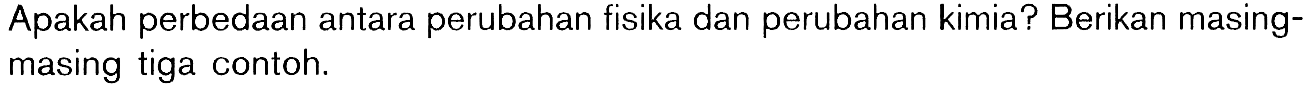 Apakah perbedaan antara perubahan fisika dan perubahan kimia? Berikan masingmasing tiga contoh.