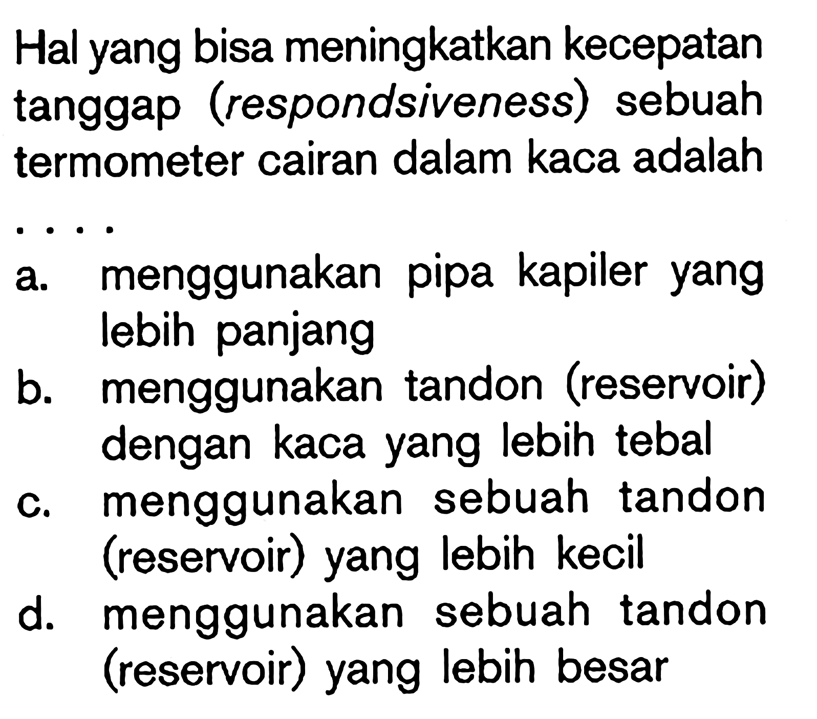 Hal yang bisa meningkatkan kecepatan tanggap (respondsiveness) sebuah termometer cairan dalam kaca adalah ....