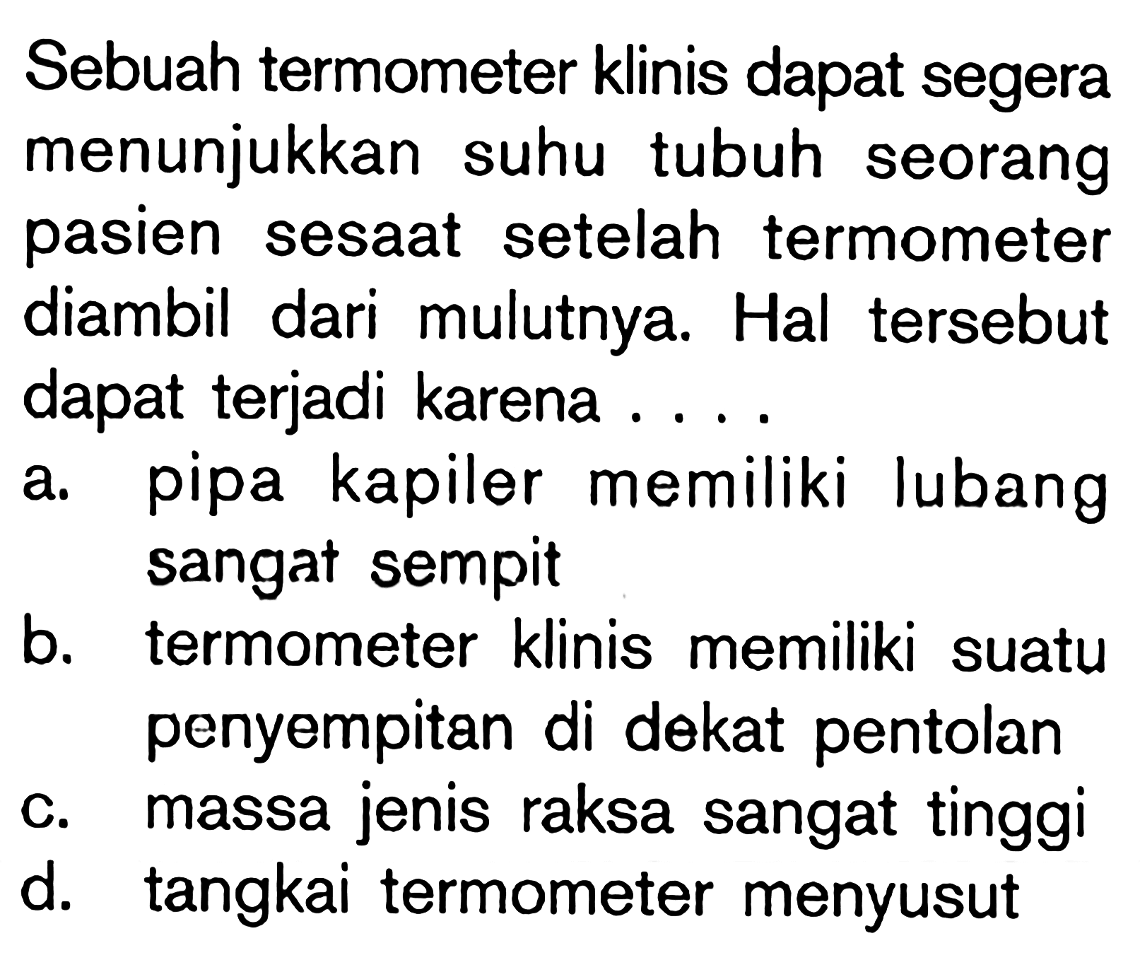 Sebuah termometer klinis dapat segera menunjukkan suhu tubuh seorang pasien sesaat setelah termometer diambil dari mulutnya. Hal tersebut dapat terjadi karena ......