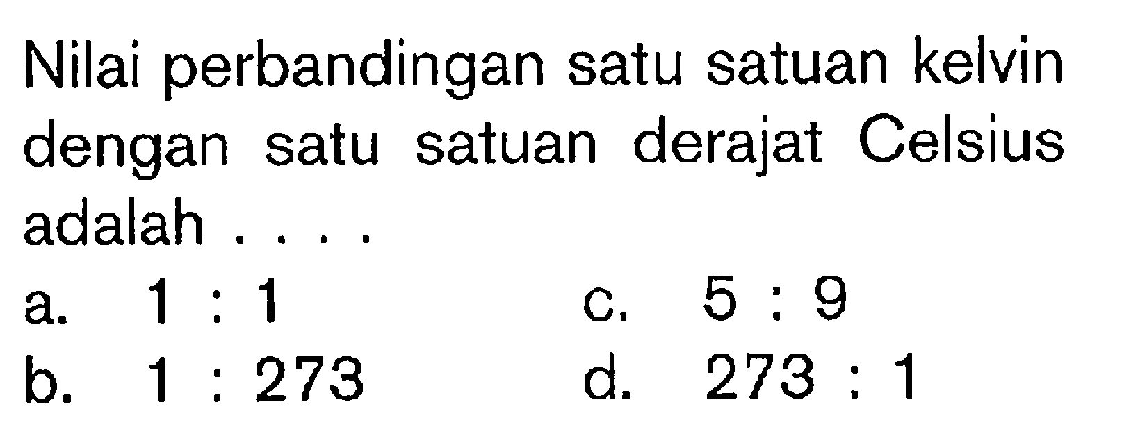 Nilai perbandingan satu satuan kelvin dengan satu satuan derajat Celsius adalah . . . .